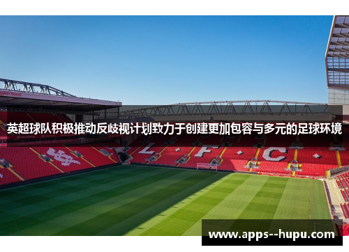 英超球队积极推动反歧视计划致力于创建更加包容与多元的足球环境