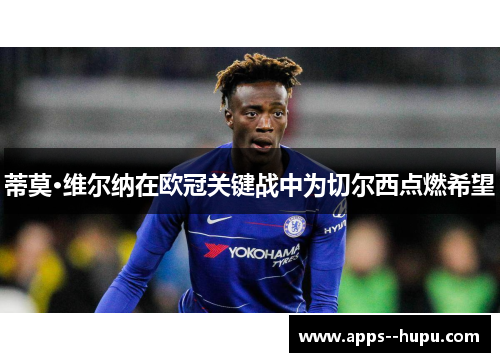 蒂莫·维尔纳在欧冠关键战中为切尔西点燃希望