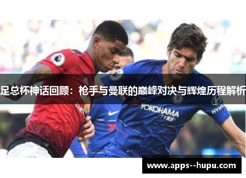 足总杯神话回顾:枪手与曼联的巅峰对决与辉煌历程解析 足总杯神话回顾:枪手与曼联的巅峰对决与辉煌历程解析