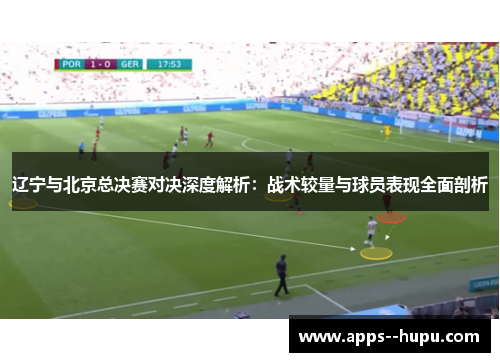 辽宁与北京总决赛对决深度解析：战术较量与球员表现全面剖析