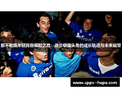 那不勒斯年轻阵容崛起之路：逐步崭露头角的成长轨迹与未来展望