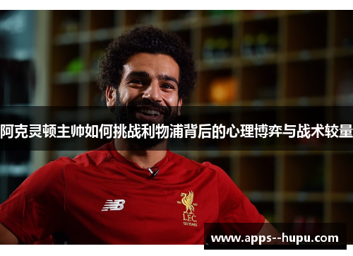 阿克灵顿主帅如何挑战利物浦背后的心理博弈与战术较量
