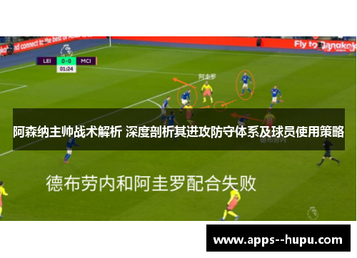 阿森纳主帅战术解析 深度剖析其进攻防守体系及球员使用策略