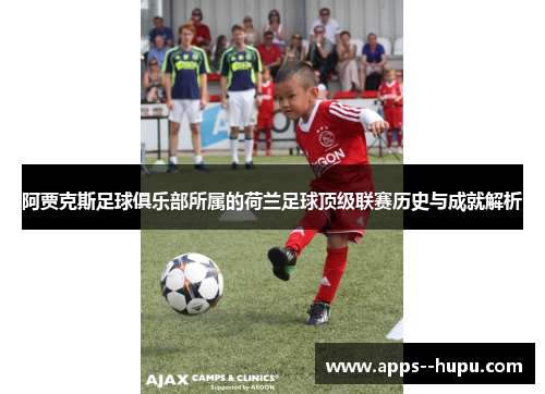 阿贾克斯足球俱乐部所属的荷兰足球顶级联赛历史与成就解析 阿贾克斯足球俱乐部所属的荷兰足球顶级联赛历史与成就解析