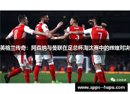 英格兰传奇：阿森纳与曼联在足总杯淘汰赛中的辉煌对决