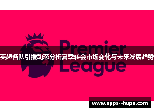 英超各队引援动态分析夏季转会市场变化与未来发展趋势