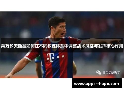 莱万多夫斯基如何在不同教练体系中调整战术风格与发挥核心作用 莱万多夫斯基如何在不同教练体系中调整战术风格与发挥核心作用