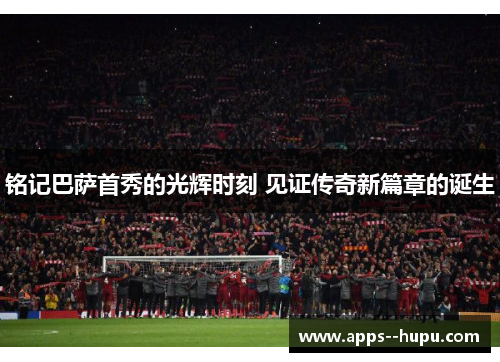 铭记巴萨首秀的光辉时刻 见证传奇新篇章的诞生