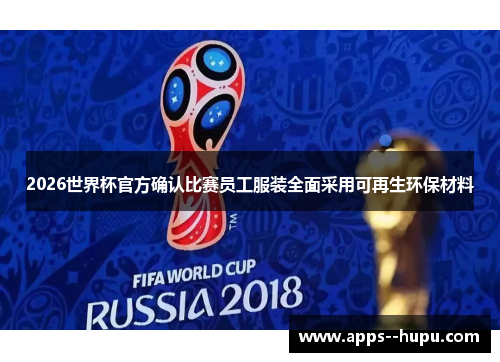 2026世界杯官方确认比赛员工服装全面采用可再生环保材料