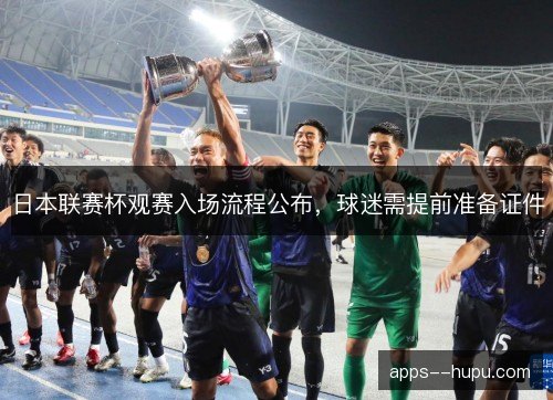日本联赛杯观赛入场流程公布，球迷需提前准备证件