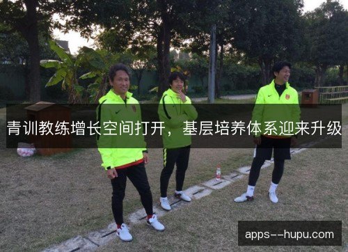 青训教练增长空间打开，基层培养体系迎来升级