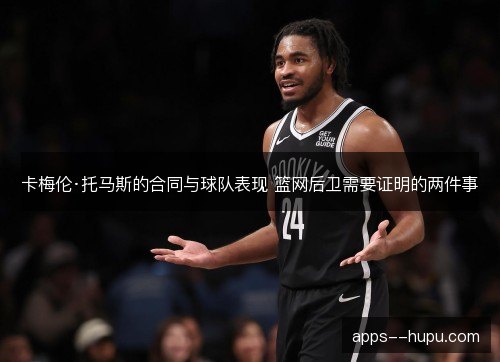 卡梅伦·托马斯的合同与球队表现 篮网后卫需要证明的两件事